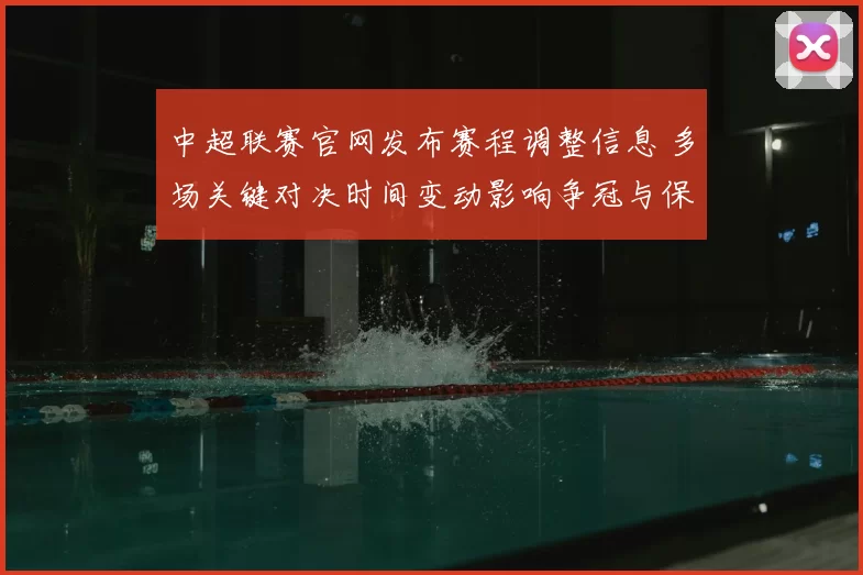 中超联赛官网发布赛程调整信息 多场关键对决时间变动影响争冠与保级争夺