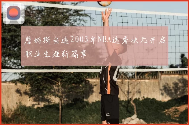 詹姆斯当选2003年NBA选秀状元开启职业生涯新篇章