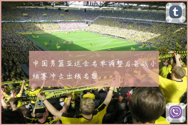中国男篮亚运会名单调整后备战小组赛冲击出线名额
