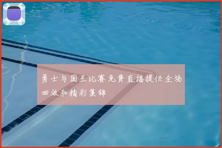 勇士与国王比赛免费直播提供全场回放和精彩集锦