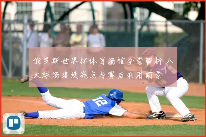 俄罗斯世界杯体育场馆全景解析 八大球场建设亮点与赛后利用前景