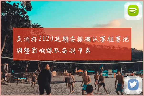 美洲杯2020延期安排确认赛程赛地调整影响球队备战节奏
