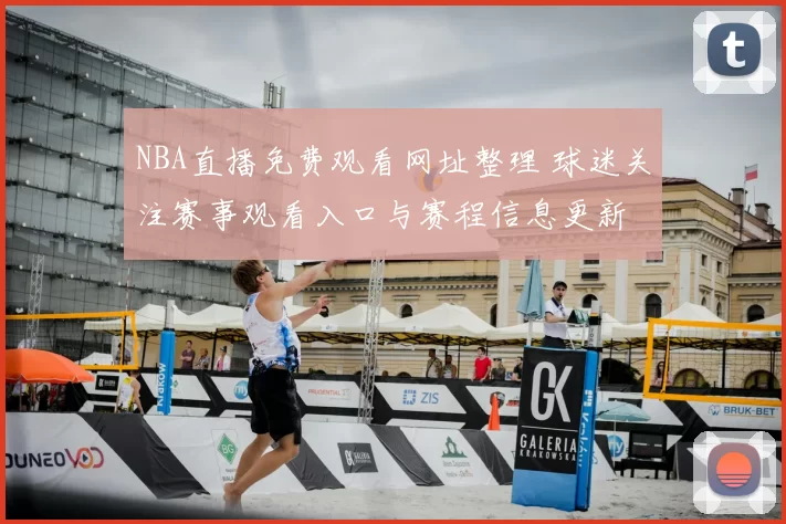 NBA直播免费观看网址整理 球迷关注赛事观看入口与赛程信息更新