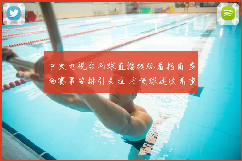 中央电视台网球直播线观看指南 多场赛事安排引关注 方便球迷收看重点对决