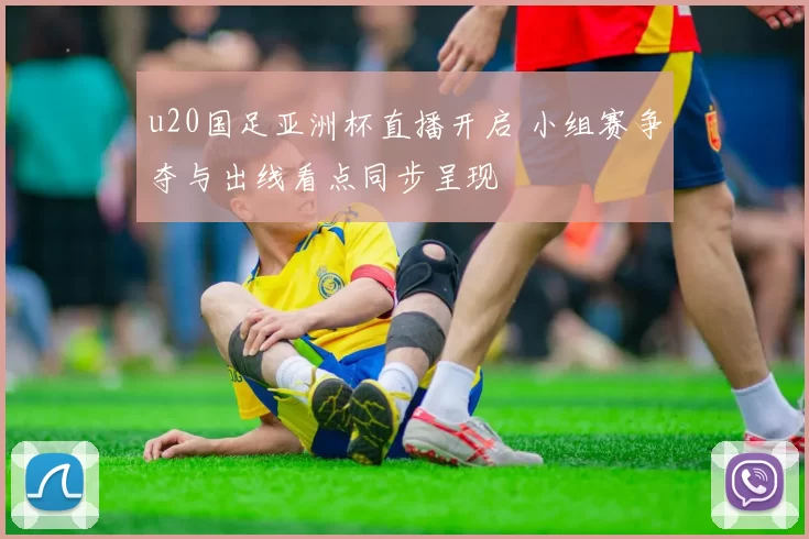u20国足亚洲杯直播开启 小组赛争夺与出线看点同步呈现