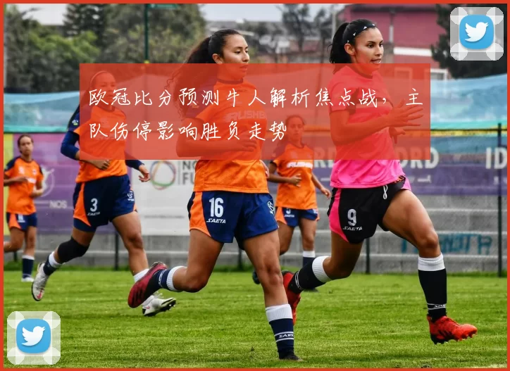 欧冠比分预测牛人解析焦点战，主队伤停影响胜负走势