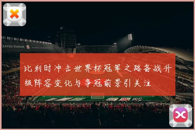 比利时冲击世界杯冠军之路备战升级阵容变化与争冠前景引关注