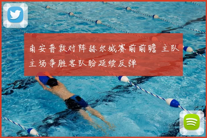 南安普敦对阵赫尔城赛前前瞻 主队主场争胜客队盼延续反弹
