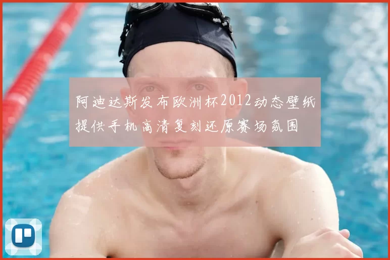 阿迪达斯发布欧洲杯2012动态壁纸提供手机高清复刻还原赛场氛围