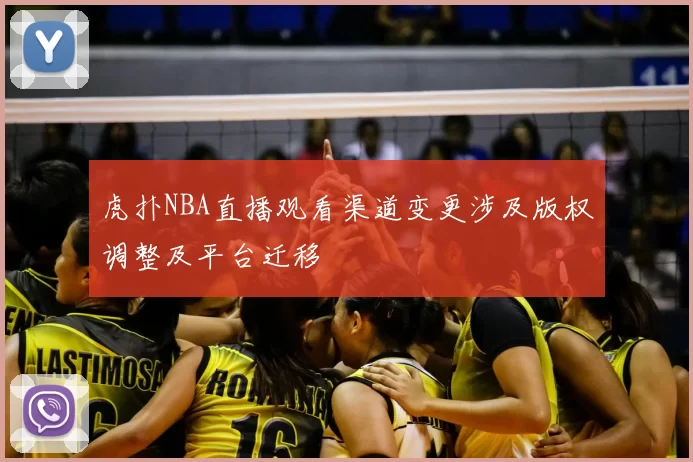 虎扑NBA直播观看渠道变更涉及版权调整及平台迁移