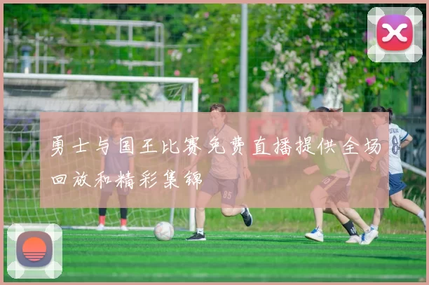 勇士与国王比赛免费直播提供全场回放和精彩集锦