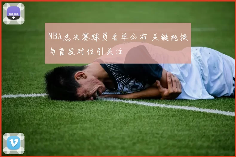 NBA总决赛球员名单公布 关键轮换与首发对位引关注