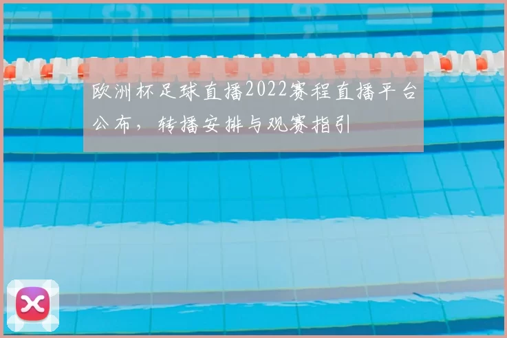 欧洲杯足球直播2022赛程直播平台公布，转播安排与观赛指引