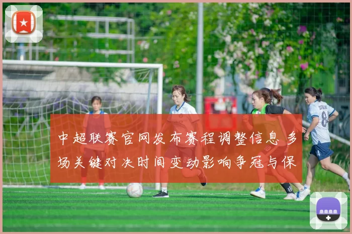 中超联赛官网发布赛程调整信息 多场关键对决时间变动影响争冠与保级争夺