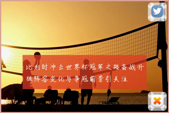 比利时冲击世界杯冠军之路备战升级阵容变化与争冠前景引关注