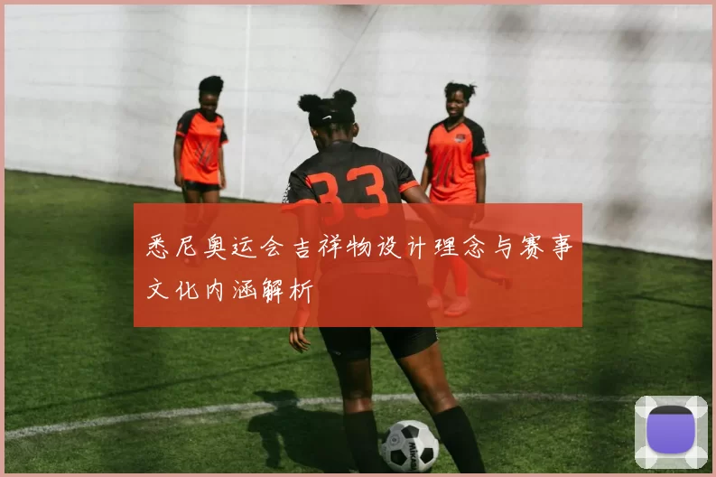 悉尼奥运会吉祥物设计理念与赛事文化内涵解析