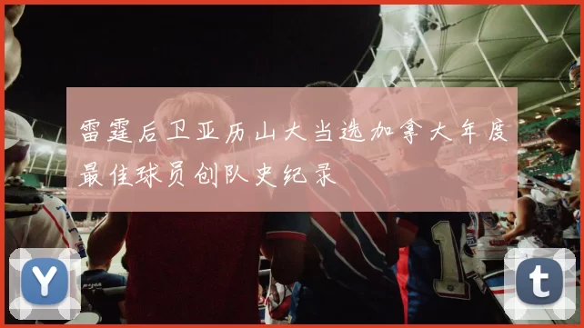 雷霆后卫亚历山大当选加拿大年度最佳球员创队史纪录