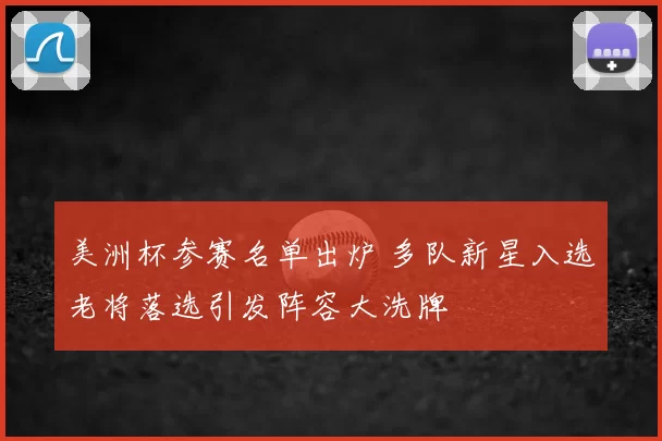 美洲杯参赛名单出炉 多队新星入选老将落选引发阵容大洗牌