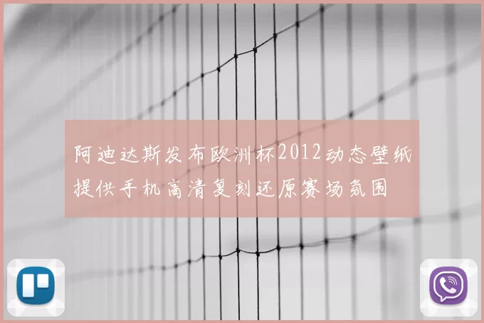 阿迪达斯发布欧洲杯2012动态壁纸提供手机高清复刻还原赛场氛围