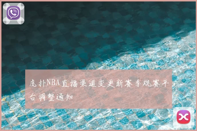 虎扑NBA直播渠道变更新赛季观赛平台调整通知