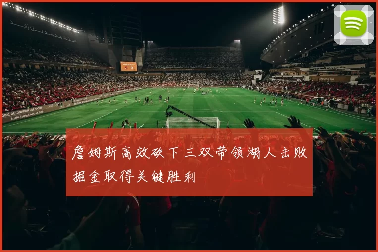 詹姆斯高效砍下三双带领湖人击败掘金取得关键胜利