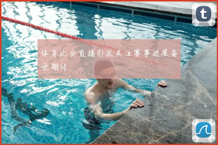 体育比分直播引发关注赛事进展备受期待