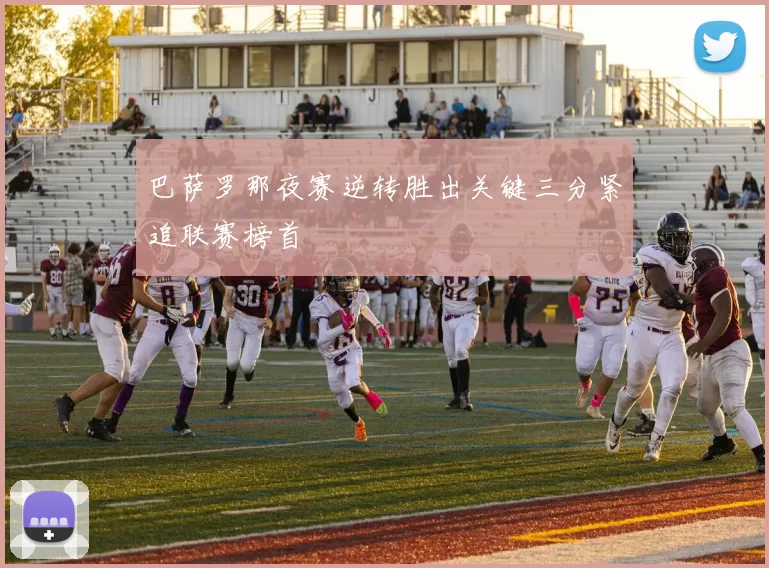 巴萨罗那夜赛逆转胜出关键三分紧追联赛榜首